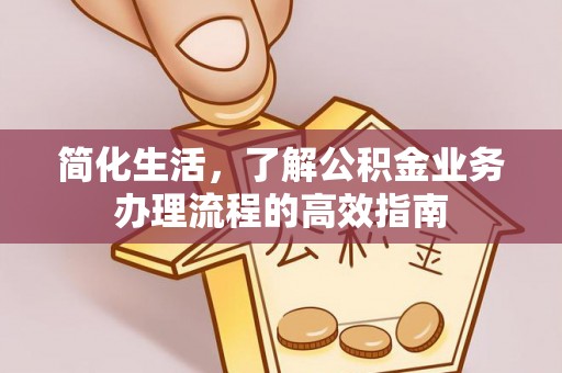 禹州简化生活，了解公积金业务办理流程的高效指南