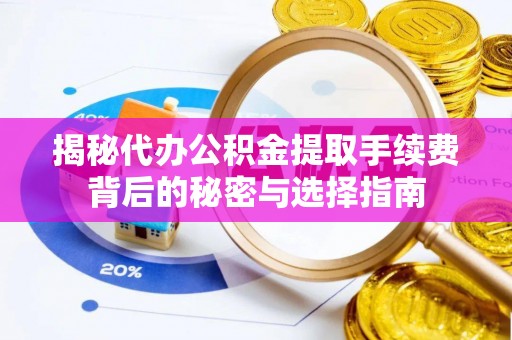 禹州揭秘代办公积金提取手续费背后的秘密与选择指南
