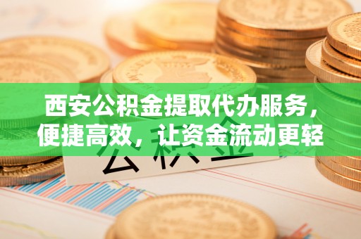 禹州西安公积金提取代办服务，便捷高效，让资金流动更轻松