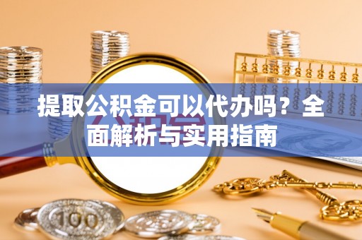 禹州提取公积金可以代办吗？全面解析与实用指南