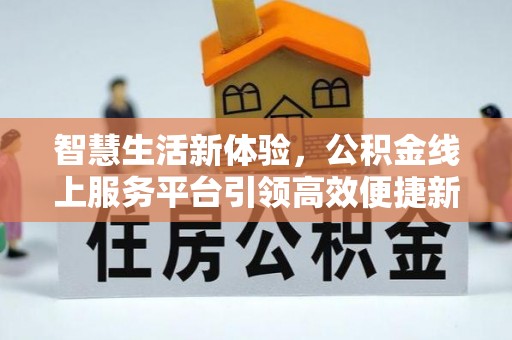 禹州智慧生活新体验，公积金线上服务平台引领高效便捷新潮流