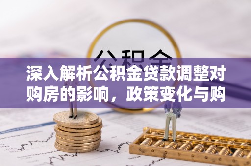 禹州深入解析公积金贷款调整对购房的影响，政策变化与购房者选择
