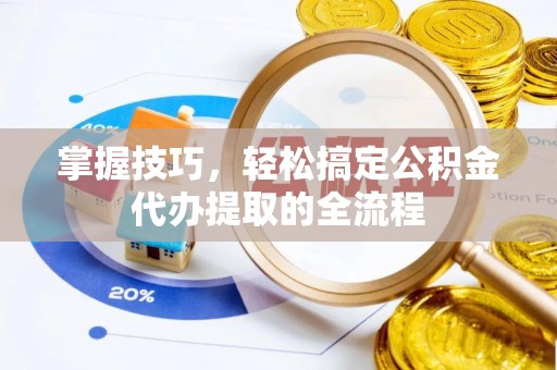 禹州掌握技巧，轻松搞定公积金代办提取的全流程