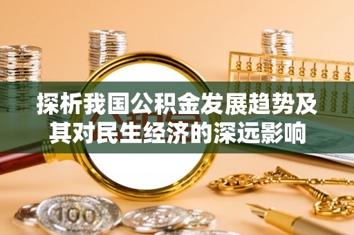 禹州探析我国公积金发展趋势及其对民生经济的深远影响