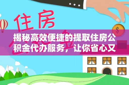 禹州揭秘高效便捷的提取住房公积金代办服务，让你省心又省力