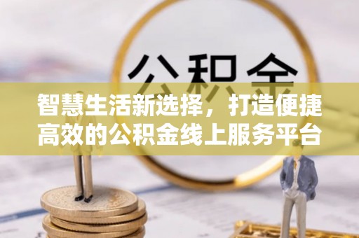 禹州智慧生活新选择，打造便捷高效的公积金线上服务平台