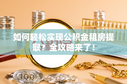 禹州如何轻松实现公积金租房提取？全攻略来了！