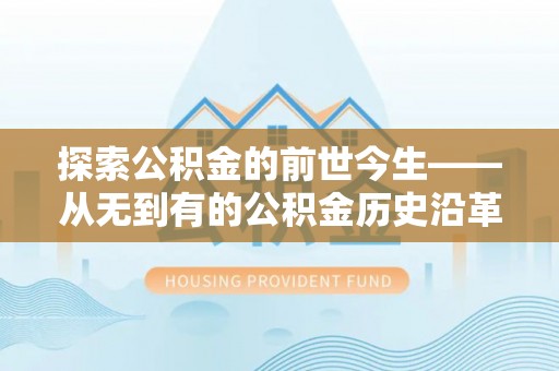 禹州探索公积金的前世今生——从无到有的公积金历史沿革