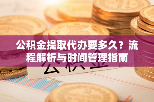 禹州公积金提取代办要多久？流程解析与时间管理指南