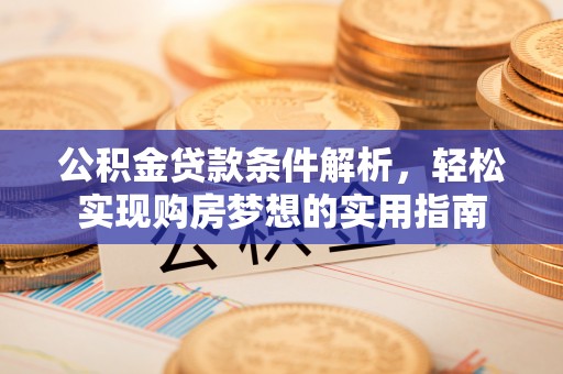禹州公积金贷款条件解析，轻松实现购房梦想的实用指南