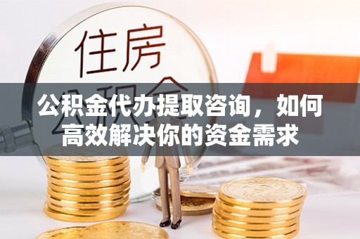 禹州公积金代办提取咨询，如何高效解决你的资金需求