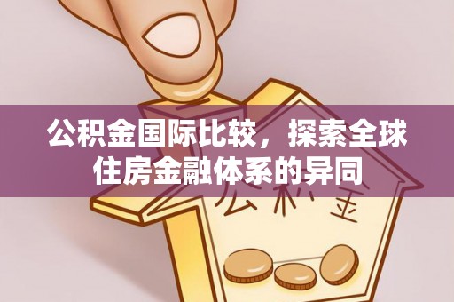 禹州公积金国际比较，探索全球住房金融体系的异同