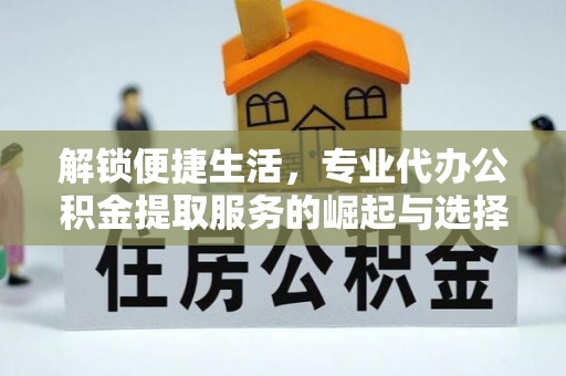 禹州解锁便捷生活，专业代办公积金提取服务的崛起与选择