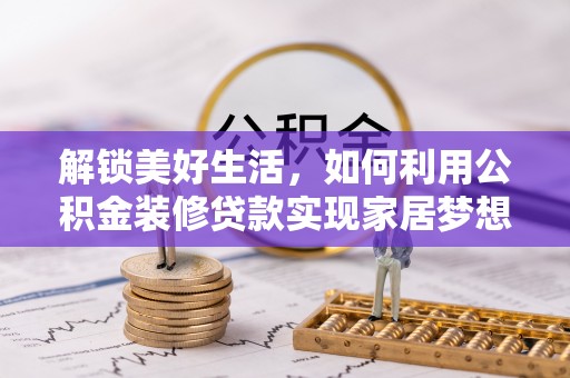 禹州解锁美好生活，如何利用公积金装修贷款实现家居梦想