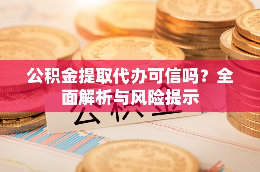 禹州公积金提取代办可信吗？全面解析与风险提示