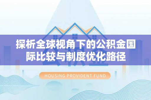 禹州探析全球视角下的公积金国际比较与制度优化路径