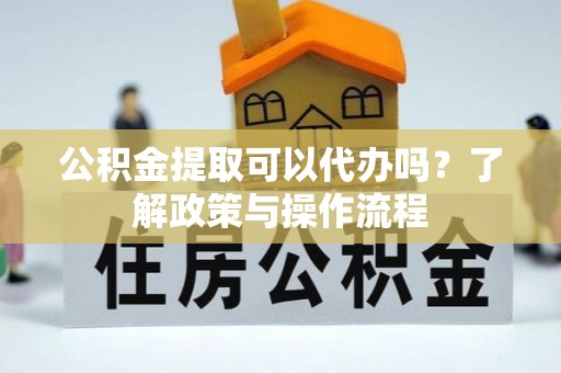 禹州公积金提取可以代办吗？了解政策与操作流程