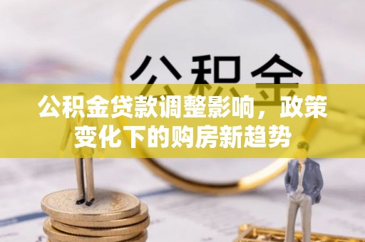 禹州公积金贷款调整影响，政策变化下的购房新趋势
