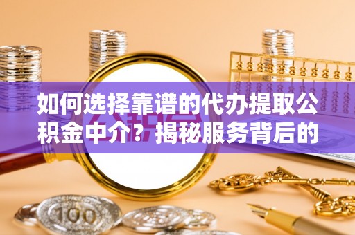 禹州如何选择靠谱的代办提取公积金中介？揭秘服务背后的真相