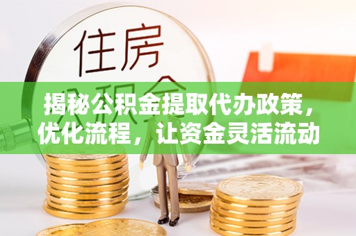 禹州揭秘公积金提取代办政策，优化流程，让资金灵活流动