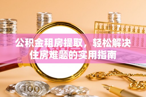 禹州公积金租房提取，轻松解决住房难题的实用指南