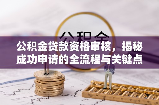 禹州公积金贷款资格审核，揭秘成功申请的全流程与关键点