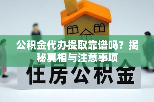 禹州公积金代办提取靠谱吗？揭秘真相与注意事项