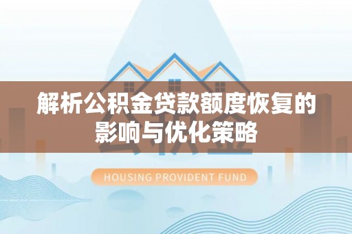 禹州解析公积金贷款额度恢复的影响与优化策略