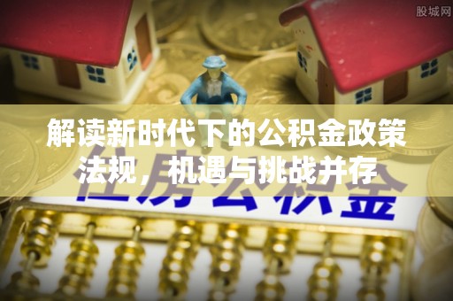 禹州解读新时代下的公积金政策法规，机遇与挑战并存