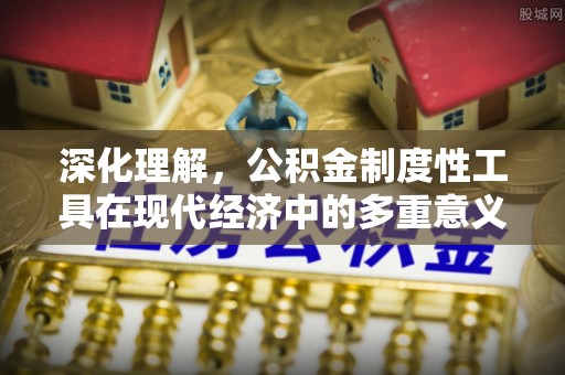 禹州深化理解，公积金制度性工具在现代经济中的多重意义