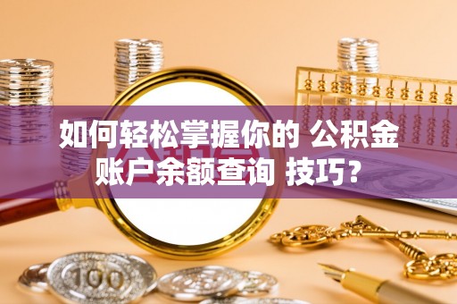 禹州如何轻松掌握你的 公积金账户余额查询 技巧？