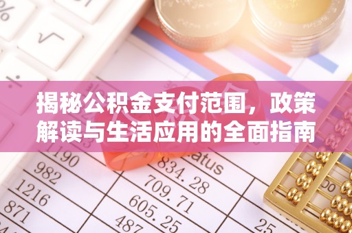 禹州揭秘公积金支付范围，政策解读与生活应用的全面指南