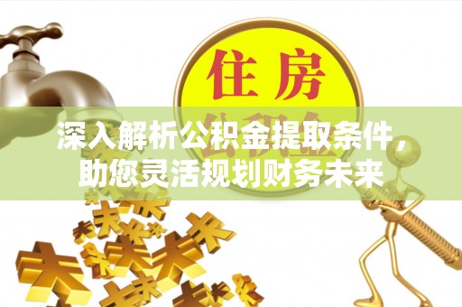 禹州深入解析公积金提取条件，助您灵活规划财务未来