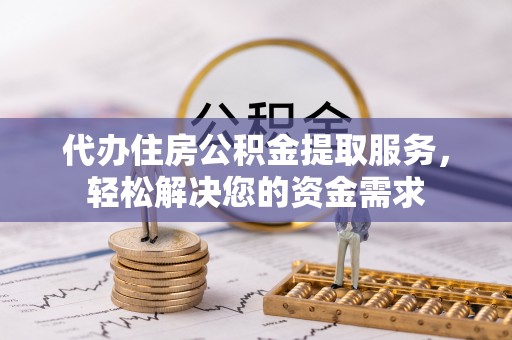禹州代办住房公积金提取服务，轻松解决您的资金需求