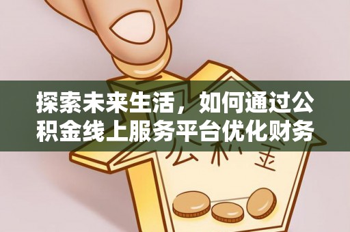 禹州探索未来生活，如何通过公积金线上服务平台优化财务管理