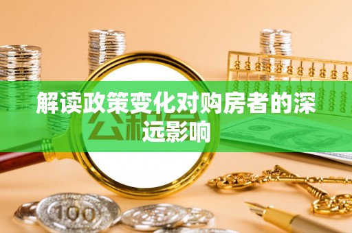 禹州解读政策变化对购房者的深远影响