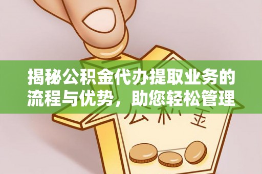 禹州揭秘公积金代办提取业务的流程与优势，助您轻松管理财务
