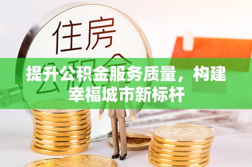 禹州提升公积金服务质量，构建幸福城市新标杆