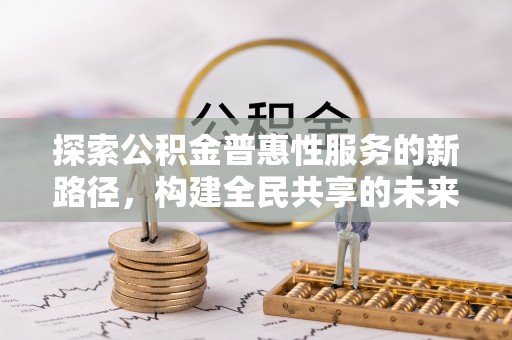 禹州探索公积金普惠性服务的新路径，构建全民共享的未来