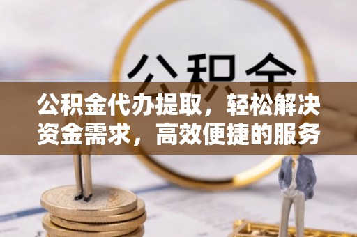 禹州公积金代办提取，轻松解决资金需求，高效便捷的服务选择
