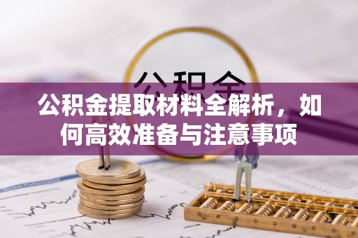 禹州公积金提取材料全解析，如何高效准备与注意事项