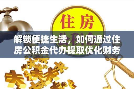 禹州解锁便捷生活，如何通过住房公积金代办提取优化财务规划