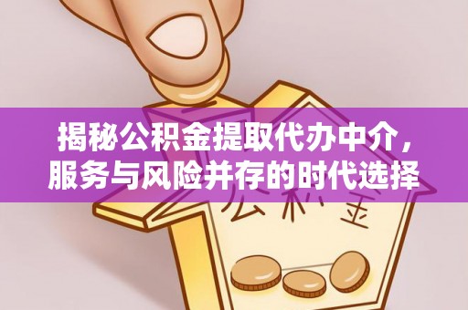 禹州揭秘公积金提取代办中介，服务与风险并存的时代选择