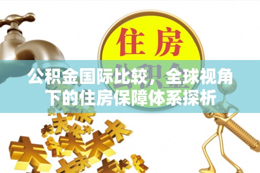禹州公积金国际比较，全球视角下的住房保障体系探析