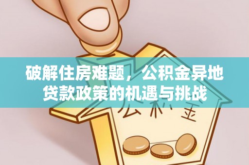 禹州破解住房难题，公积金异地贷款政策的机遇与挑战