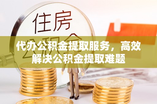 禹州代办公积金提取服务，高效解决公积金提取难题