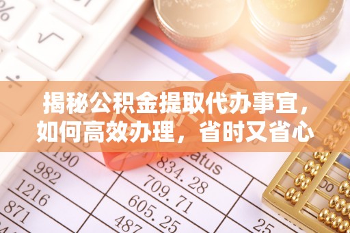 禹州揭秘公积金提取代办事宜，如何高效办理，省时又省心？
