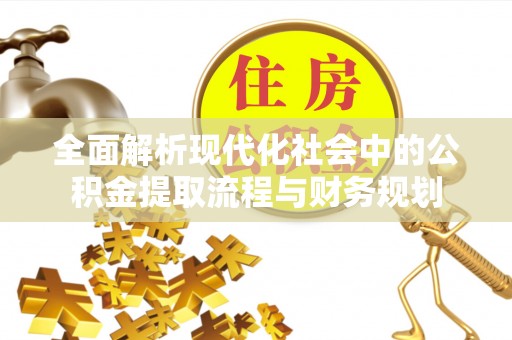 禹州全面解析现代化社会中的公积金提取流程与财务规划