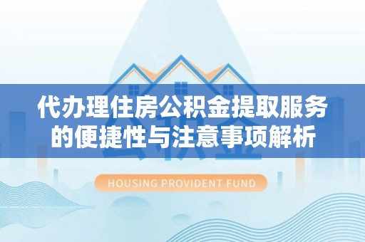 禹州代办理住房公积金提取服务的便捷性与注意事项解析