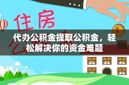 禹州代办公积金提取公积金，轻松解决你的资金难题